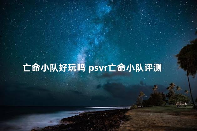 亡命小队好玩吗 psvr亡命小队评测